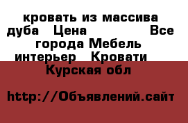 кровать из массива дуба › Цена ­ 180 000 - Все города Мебель, интерьер » Кровати   . Курская обл.